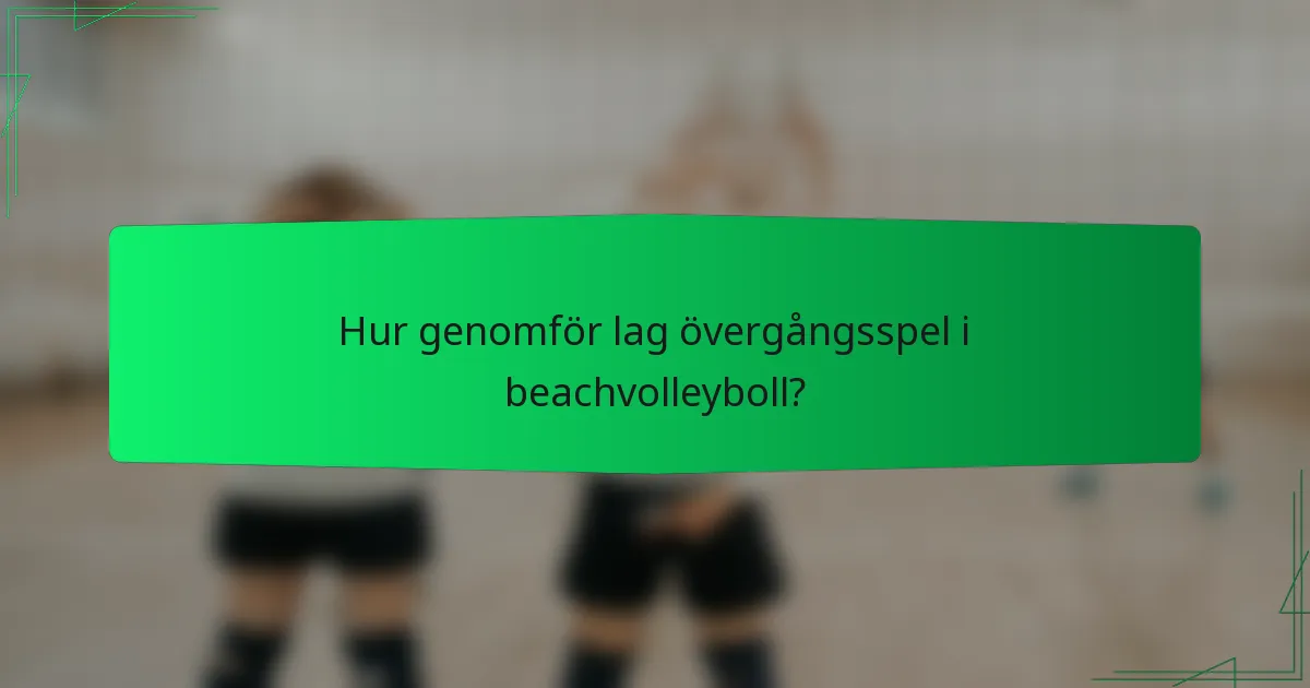 Hur genomför lag övergångsspel i beachvolleyboll?