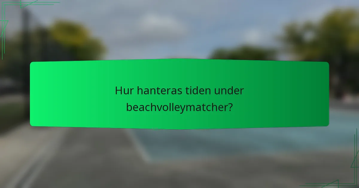 Hur hanteras tiden under beachvolleymatcher?