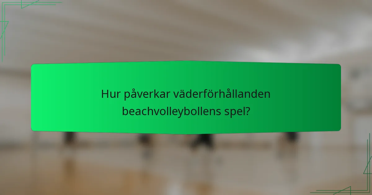 Hur påverkar väderförhållanden beachvolleybollens spel?