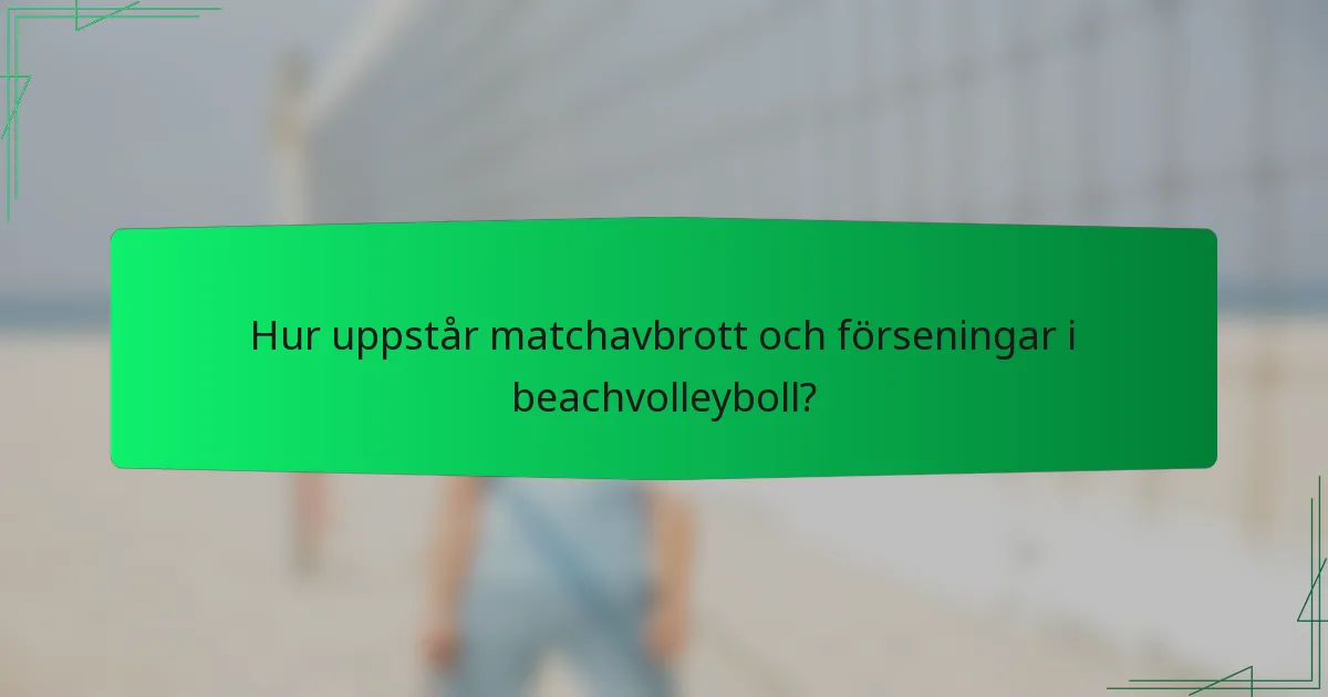 Hur uppstår matchavbrott och förseningar i beachvolleyboll?