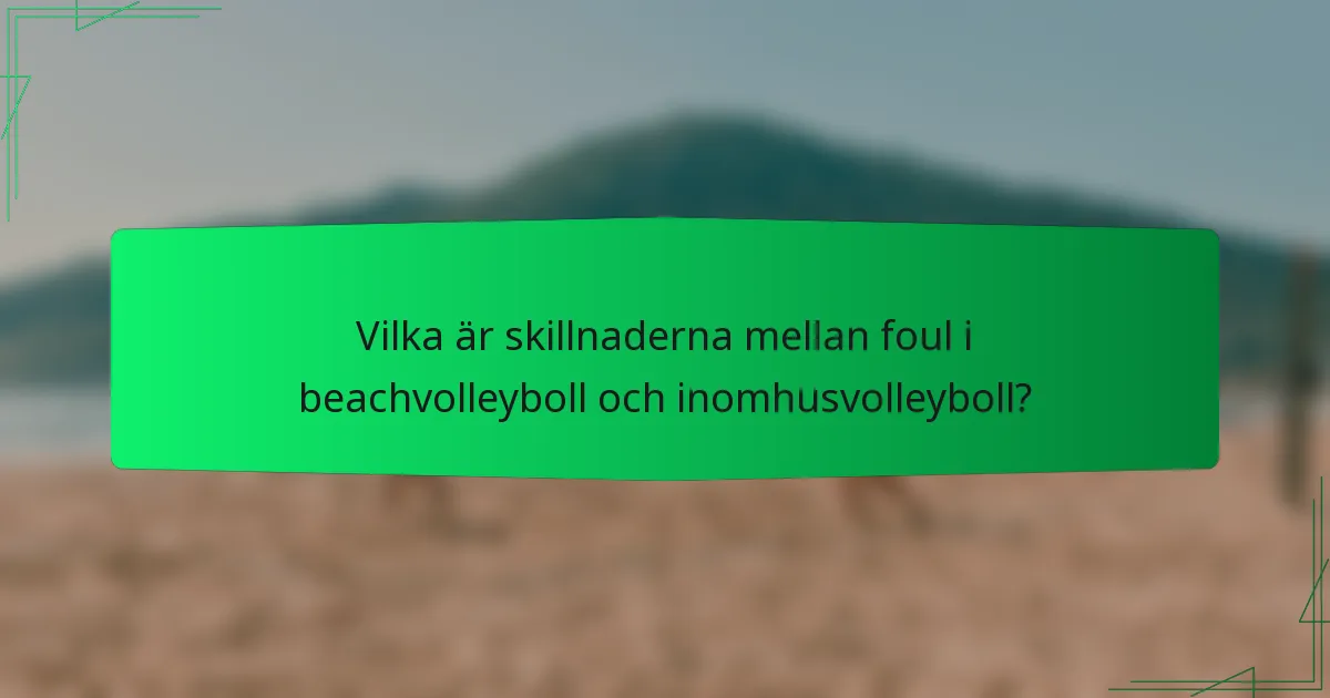 Vilka är skillnaderna mellan foul i beachvolleyboll och inomhusvolleyboll?
