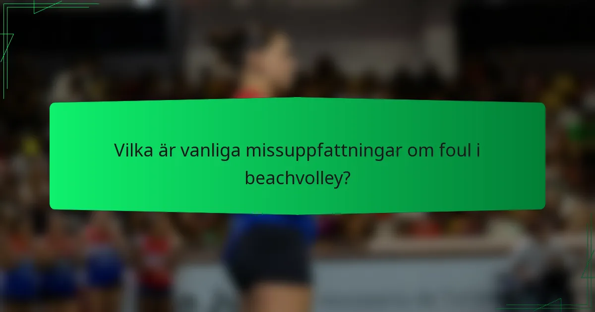 Vilka är vanliga missuppfattningar om foul i beachvolley?