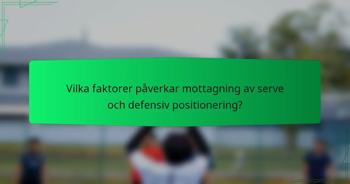 Vilka faktorer påverkar mottagning av serve och defensiv positionering?