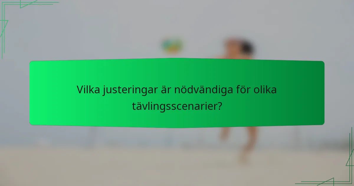 Vilka justeringar är nödvändiga för olika tävlingsscenarier?