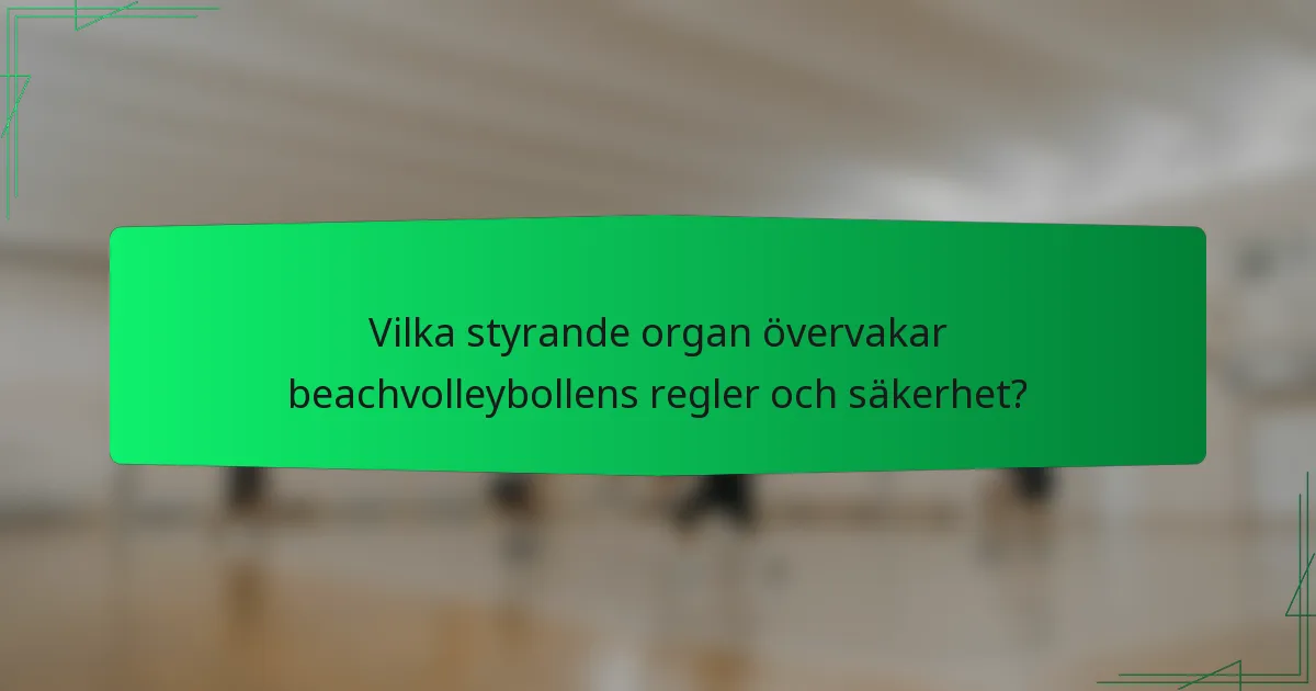 Vilka styrande organ övervakar beachvolleybollens regler och säkerhet?
